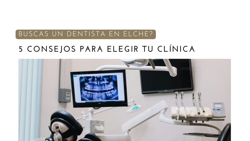 ¿Buscas Dentista en Elche? 5 Consejos para Elegir la Clínica Dental Adecuada